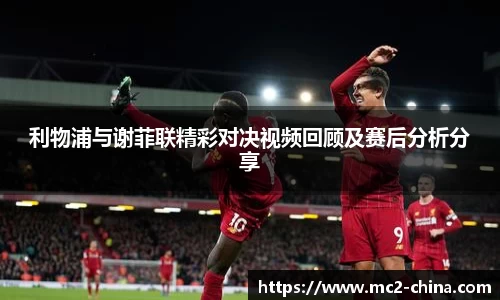 利物浦与谢菲联精彩对决视频回顾及赛后分析分享