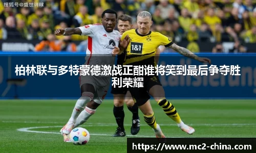 柏林联与多特蒙德激战正酣谁将笑到最后争夺胜利荣耀