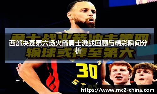 西部决赛第六场火箭勇士激战回顾与精彩瞬间分析