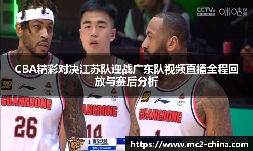 CBA精彩对决江苏队迎战广东队视频直播全程回放与赛后分析
