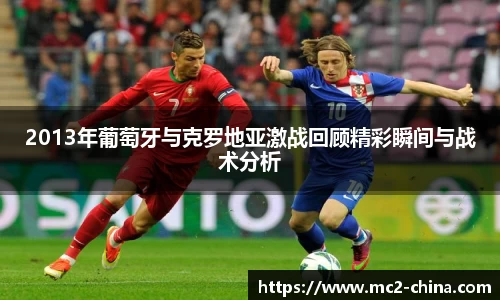 2013年葡萄牙与克罗地亚激战回顾精彩瞬间与战术分析