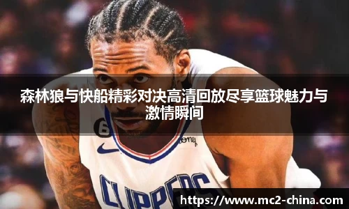 森林狼与快船精彩对决高清回放尽享篮球魅力与激情瞬间