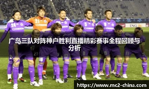 广岛三队对阵神户胜利直播精彩赛事全程回顾与分析